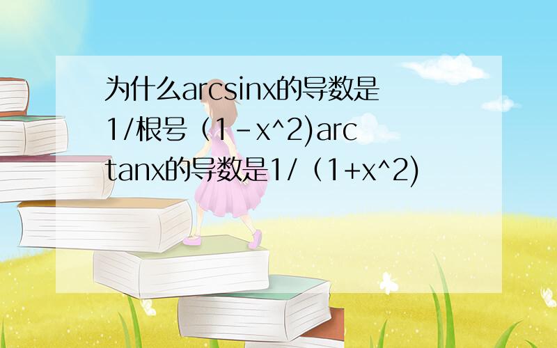 为什么arcsinx的导数是1/根号（1-x^2)arctanx的导数是1/（1+x^2)