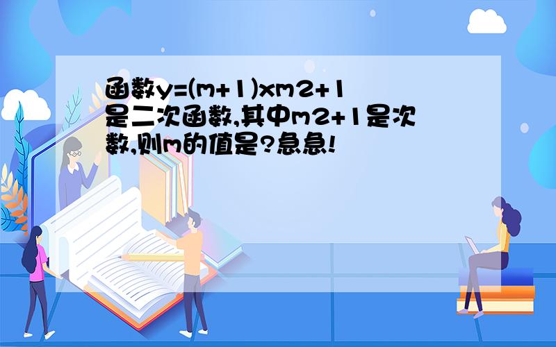 函数y=(m+1)xm2+1是二次函数,其中m2+1是次数,则m的值是?急急!