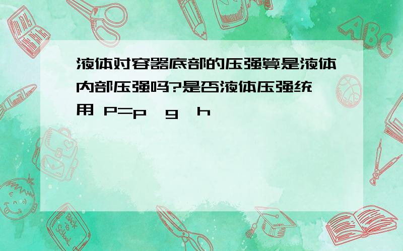 液体对容器底部的压强算是液体内部压强吗?是否液体压强统一用 P=p*g*h