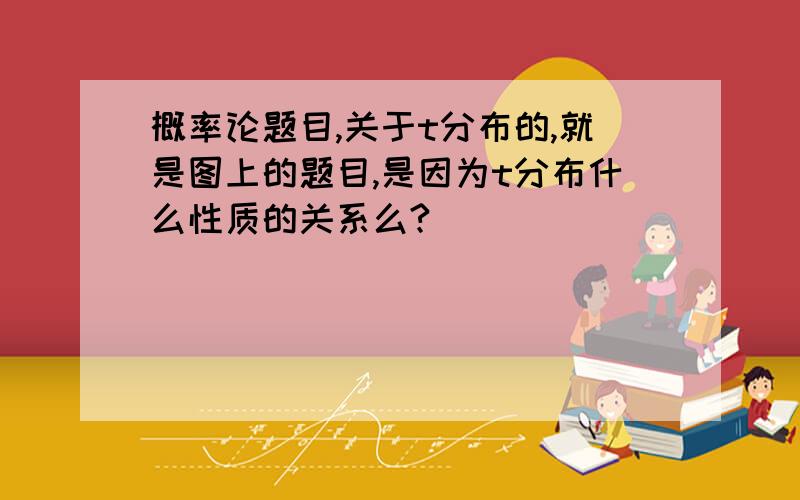 概率论题目,关于t分布的,就是图上的题目,是因为t分布什么性质的关系么?