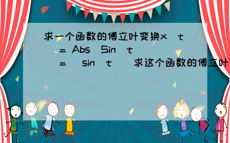 求一个函数的傅立叶变换x(t) = Abs[Sin[t]] = |sin(t)|求这个函数的傅立叶变换形式X(f),按qgq861012的方法（不过你结果不对，因为中间积化和差公式用错了），得到：x(t) = 2/π - 4/π*∑_n=1^∞{cos(2nt)/(4