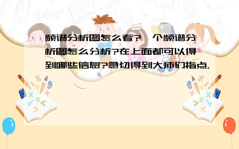 频谱分析图怎么看?一个频谱分析图怎么分析?在上面都可以得到哪些信息?急切得到大师们指点.