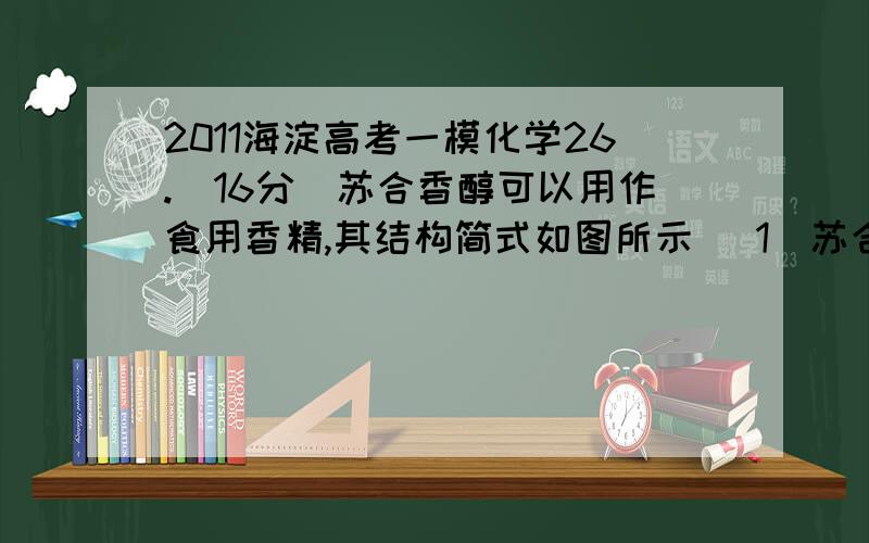 2011海淀高考一模化学26.(16分)苏合香醇可以用作食用香精,其结构简式如图所示 (1)苏合香精的分子式为 它不能发生的有机反应类型有(填数字序号) ①取代反应 ②加成反应 ③消去反应 ④加聚