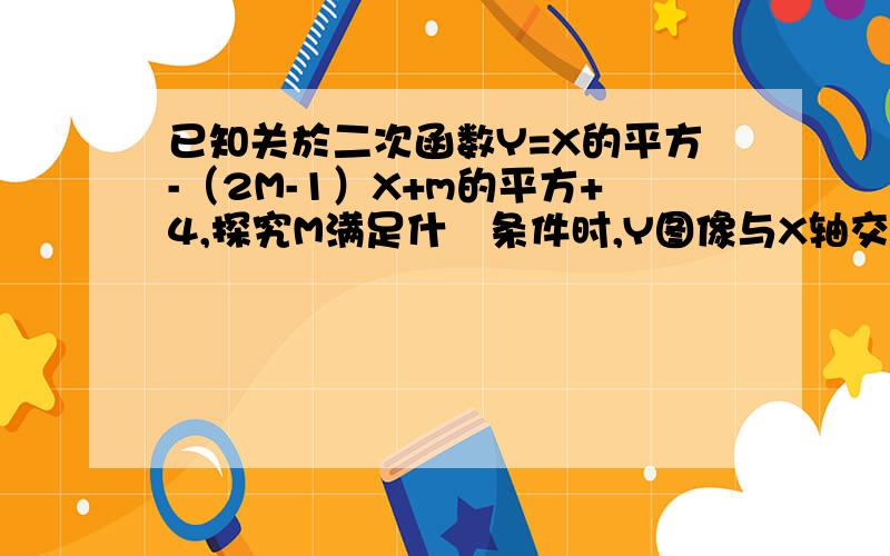 已知关於二次函数Y=X的平方-（2M-1）X+m的平方+4,探究M满足什麼条件时,Y图像与X轴交点有1个、2个、0个