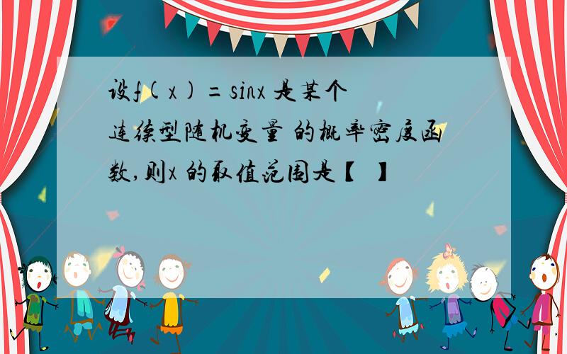 设f(x)=sinx 是某个连续型随机变量 的概率密度函数,则x 的取值范围是【 】