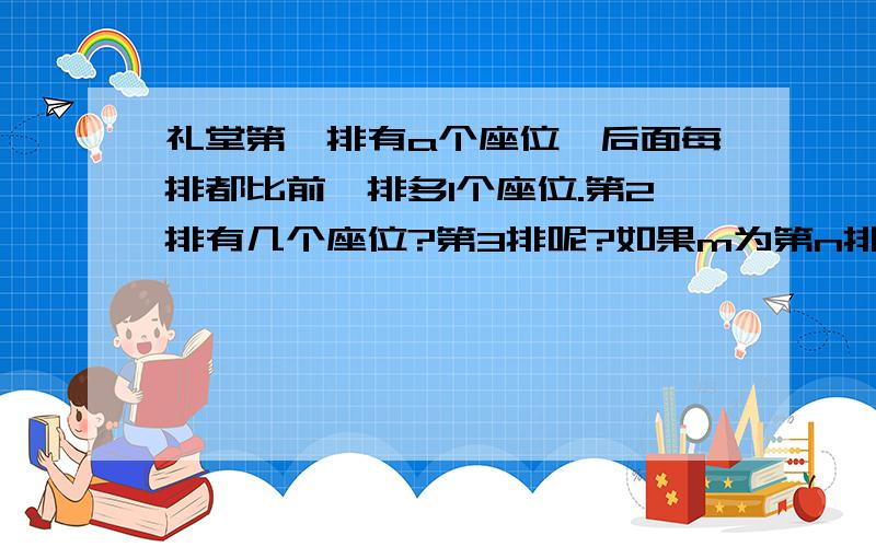 礼堂第一排有a个座位,后面每排都比前一排多1个座位.第2排有几个座位?第3排呢?如果m为第n排的座位,那么用a,n表示出m.