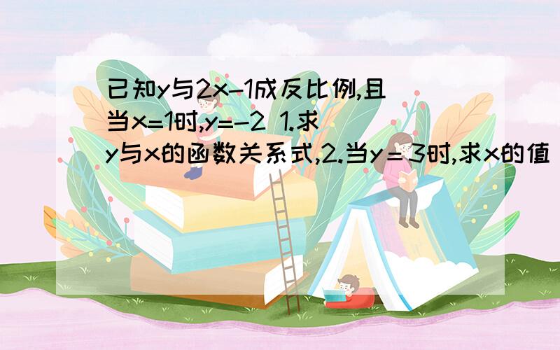 已知y与2x-1成反比例,且当x=1时,y=-2 1.求y与x的函数关系式,2.当y＝3时,求x的值