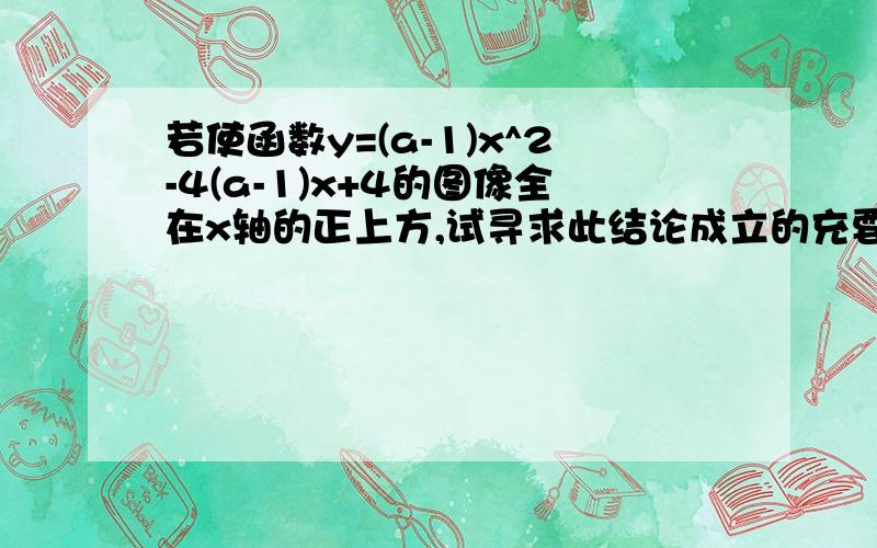 若使函数y=(a-1)x^2-4(a-1)x+4的图像全在x轴的正上方,试寻求此结论成立的充要条件