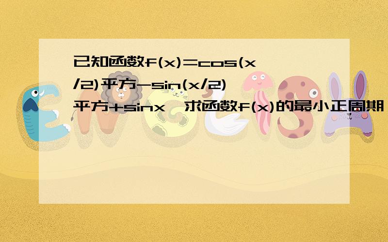 已知函数f(x)=cos(x/2)平方-sin(x/2)平方+sinx,求函数f(x)的最小正周期,