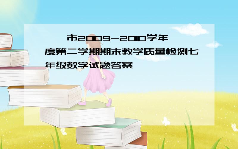 邯郸市2009-2010学年度第二学期期末教学质量检测七年级数学试题答案,