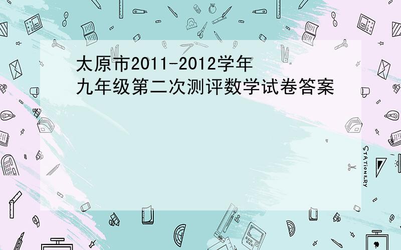 太原市2011-2012学年九年级第二次测评数学试卷答案