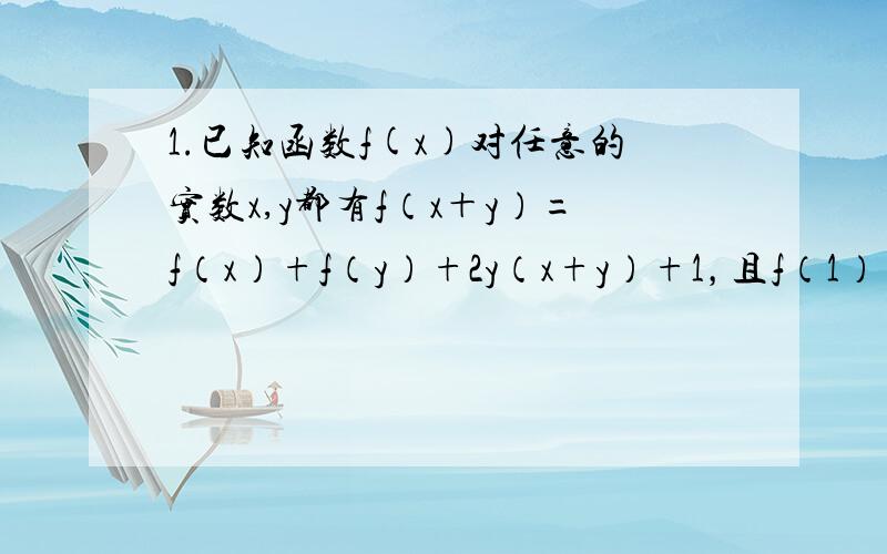 1.已知函数f(x)对任意的实数x,y都有f（x＋y）=f（x）+f（y）+2y（x+y）+1，且f（1）=1。a.若x∈N*，试求f（x）的表达式。b.若x∈N*，且x≥2时，不等式f（x）≥（a＋7）x-（a+10）恒成立，求实数a的取