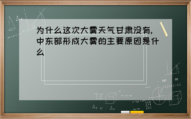 为什么这次大雾天气甘肃没有,中东部形成大雾的主要原因是什么