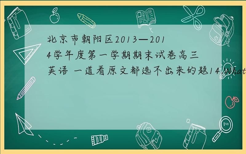 北京市朝阳区2013—2014学年度第一学期期末试卷高三英语 一道看原文都选不出来的题14.What can students do in the Union Theatre?A.Attend a dance.B.Watch a film.C.Enjoy a show.Text 9 You have reached the Student Union Activ