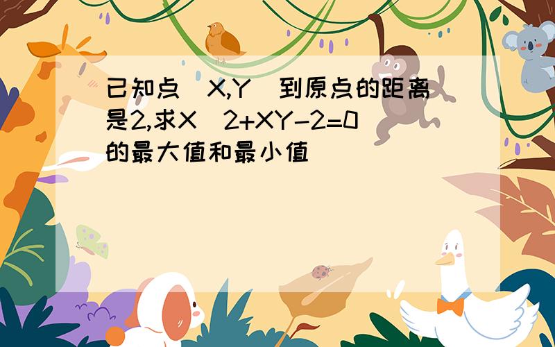 已知点（X,Y）到原点的距离是2,求X^2+XY-2=0的最大值和最小值