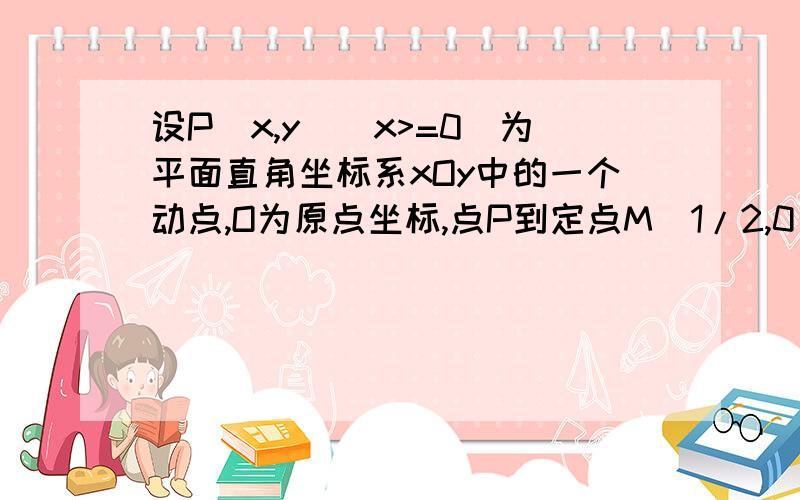 设P(x,y)(x>=0)为平面直角坐标系xOy中的一个动点,O为原点坐标,点P到定点M(1/2,0)的距离比点P到y轴的距离大1/2.（1）求点P的轨迹方程,并说明它表示什么曲线?（2）若直线L与点P的轨迹交于A、B两点,