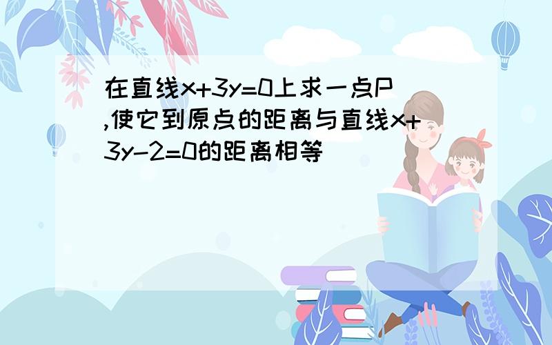 在直线x+3y=0上求一点P,使它到原点的距离与直线x+3y-2=0的距离相等