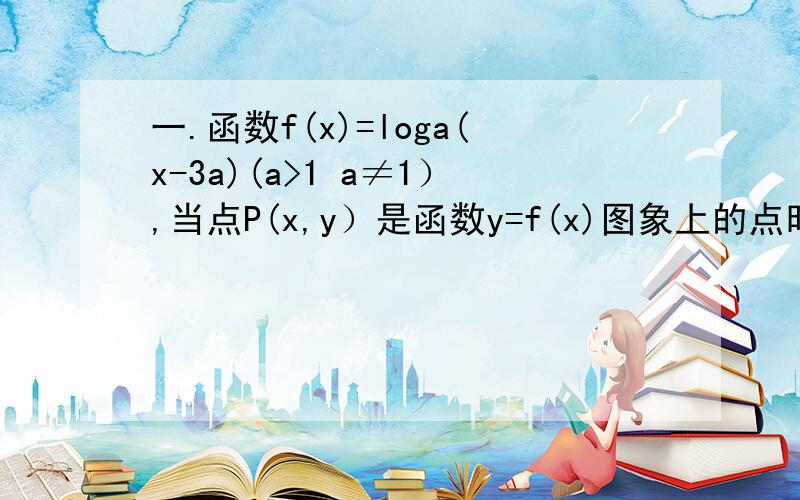 一.函数f(x)=loga(x-3a)(a>1 a≠1）,当点P(x,y）是函数y=f(x)图象上的点时,Q(x-2a,-y)是函数y=g(x)图象上的点.当x∈[a+2,a+3]时,恒有|f(x)-g(x)|