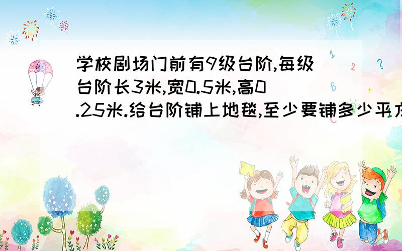 学校剧场门前有9级台阶,每级台阶长3米,宽0.5米,高0.25米.给台阶铺上地毯,至少要铺多少平方米?