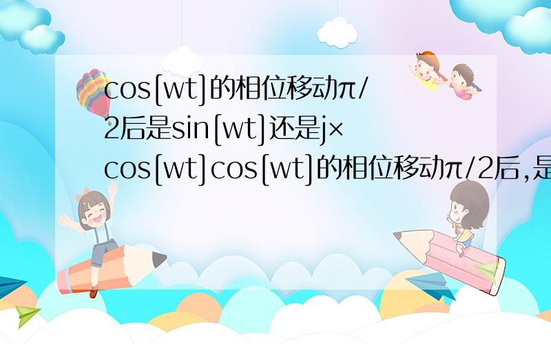 cos[wt]的相位移动π/2后是sin[wt]还是j×cos[wt]cos[wt]的相位移动π/2后,是sin[wt]?还是j×cos[wt]?把cos[wt]的相位移动 π/2我感觉有两种移动方法1、cos[wt]×e^[jπ/2],这个是按欧拉公式相位移动π/2,得jcos[wt]2