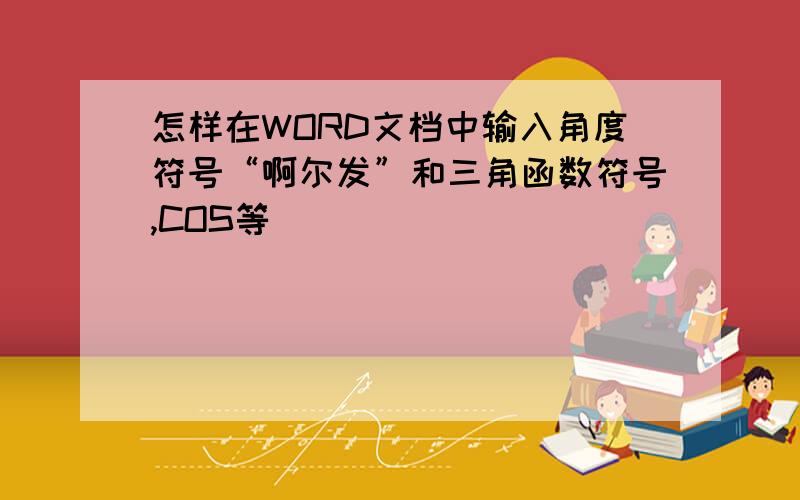 怎样在WORD文档中输入角度符号“啊尔发”和三角函数符号,COS等