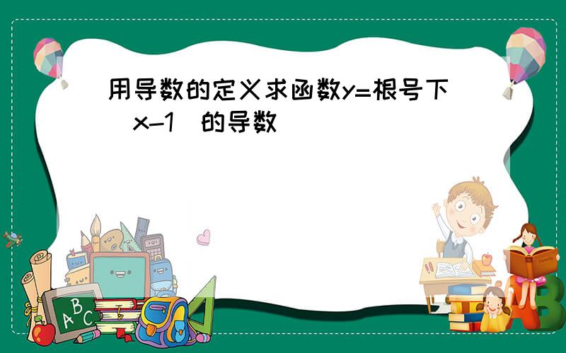 用导数的定义求函数y=根号下（x-1）的导数