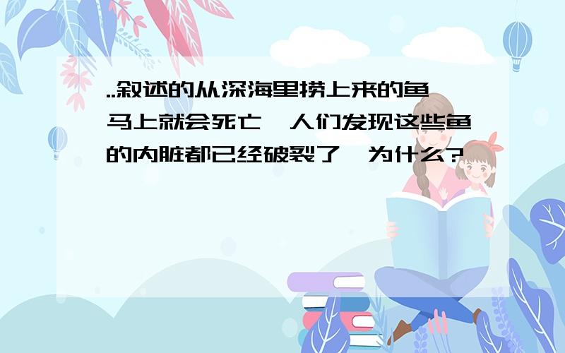 ..叙述的从深海里捞上来的鱼马上就会死亡,人们发现这些鱼的内脏都已经破裂了,为什么?