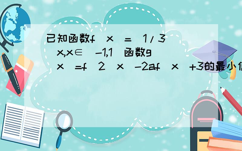 已知函数f(x)=(1/3)^x,x∈[-1,1]函数g(x)=f^2(x)-2af(x)+3的最小值为h(a)(1)求h(a)(2)是否存在实数m n同时满足1 m>n>32 当h(a)的定义域[n,m]为值域为[n^2,m^2]