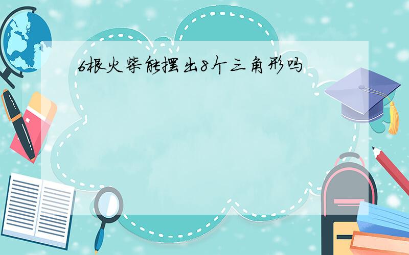 6根火柴能摆出8个三角形吗