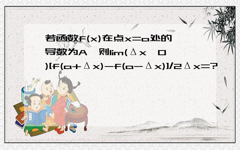 若函数f(x)在点x=a处的导数为A,则lim(Δx→0)[f(a+Δx)-f(a-Δx)]/2Δx=?