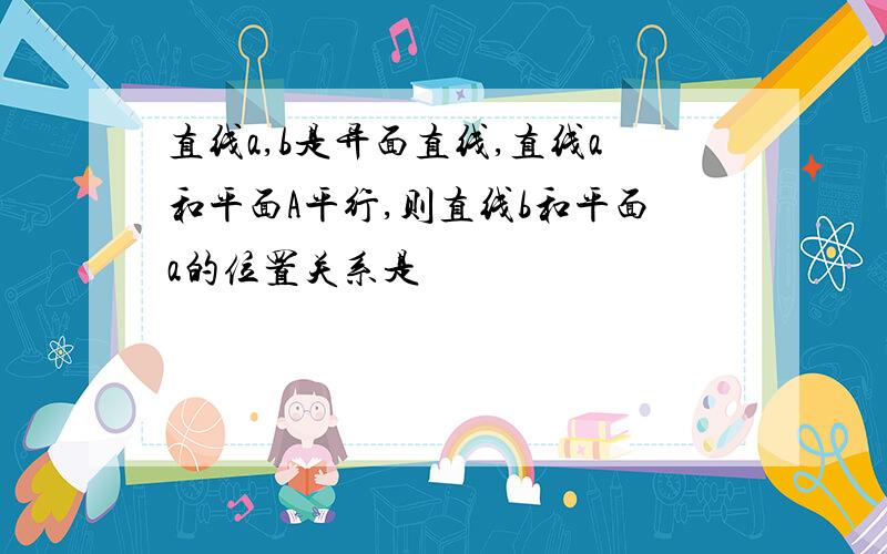 直线a,b是异面直线,直线a和平面A平行,则直线b和平面a的位置关系是