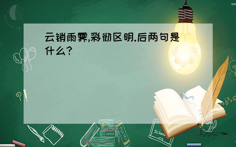 云销雨霁,彩彻区明.后两句是什么?