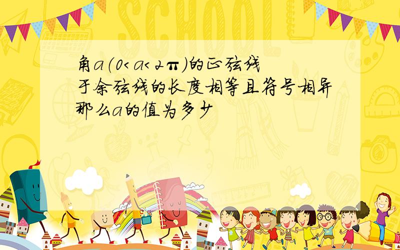 角a（0＜a＜2π）的正弦线于余弦线的长度相等且符号相异那么a的值为多少