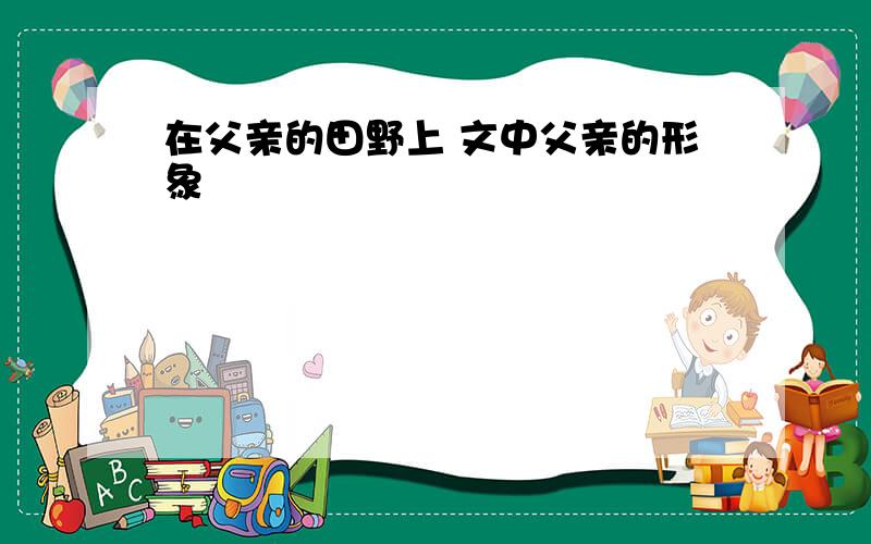 在父亲的田野上 文中父亲的形象