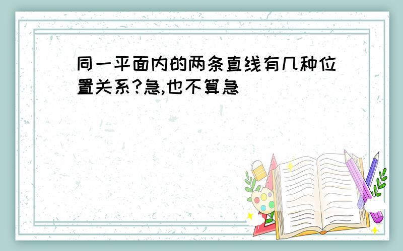 同一平面内的两条直线有几种位置关系?急,也不算急