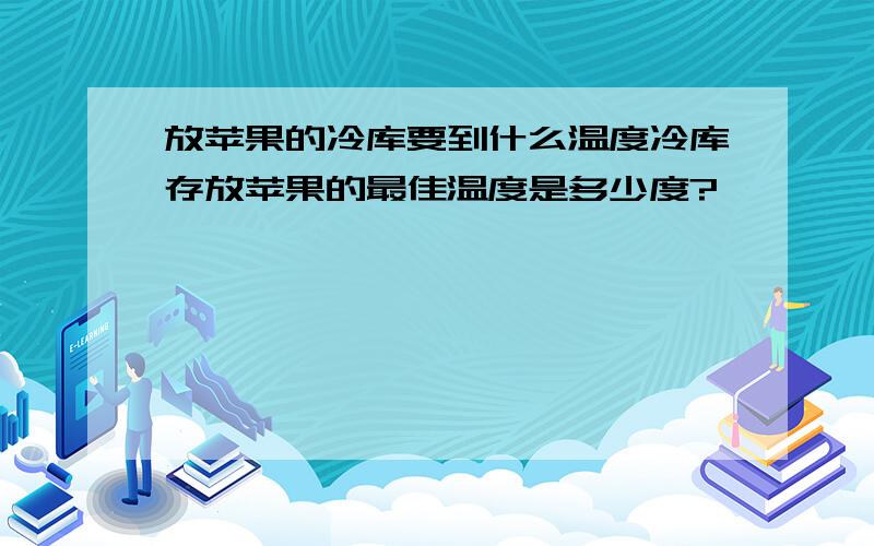 放苹果的冷库要到什么温度冷库存放苹果的最佳温度是多少度?