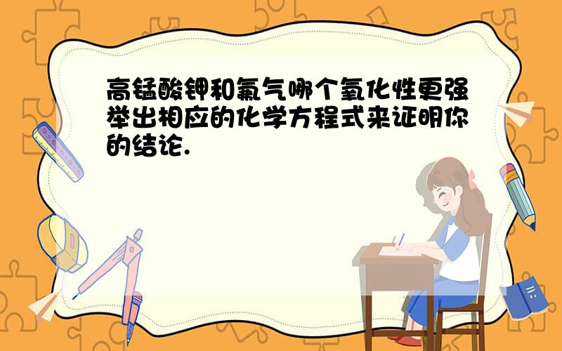 高锰酸钾和氟气哪个氧化性更强举出相应的化学方程式来证明你的结论.