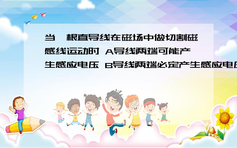 当一根直导线在磁场中做切割磁感线运动时 A导线两端可能产生感应电压 B导线两端必定产生感应电压C导线中一定有感应电压形成D感应电压和感应电流一定同时产生