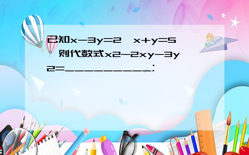 已知x-3y=2,x+y=5,则代数式x2-2xy-3y2=_________;