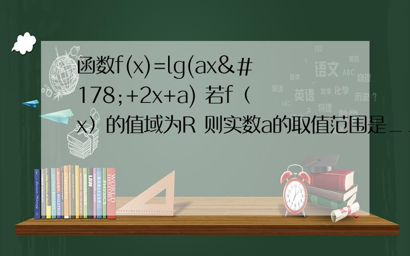 函数f(x)=lg(ax²+2x+a) 若f（x）的值域为R 则实数a的取值范围是_______