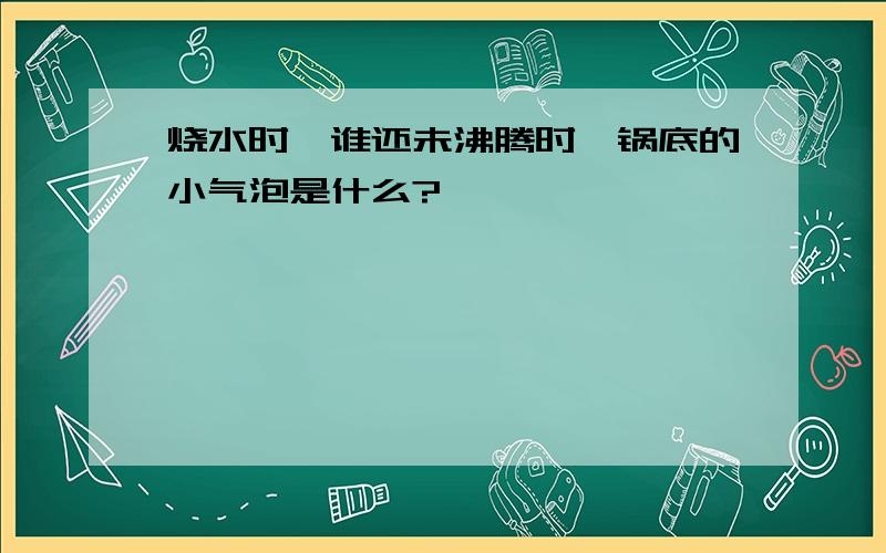 烧水时,谁还未沸腾时,锅底的小气泡是什么?