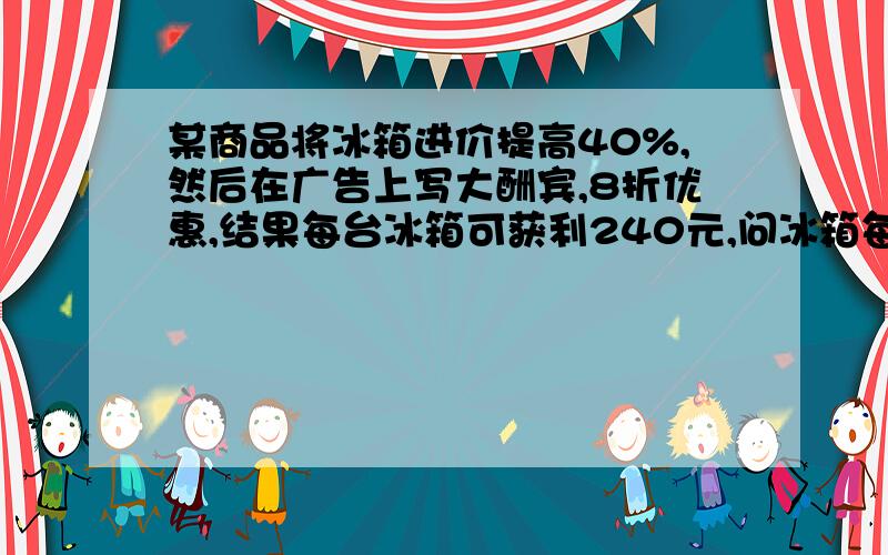 某商品将冰箱进价提高40%,然后在广告上写大酬宾,8折优惠,结果每台冰箱可获利240元,问冰箱每台进价是