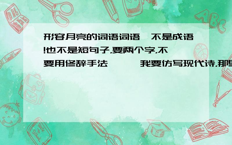 形容月亮的词语词语,不是成语!也不是短句子，要两个字，不要用修辞手法嘞……我要仿写现代诗，那里不给用呢……