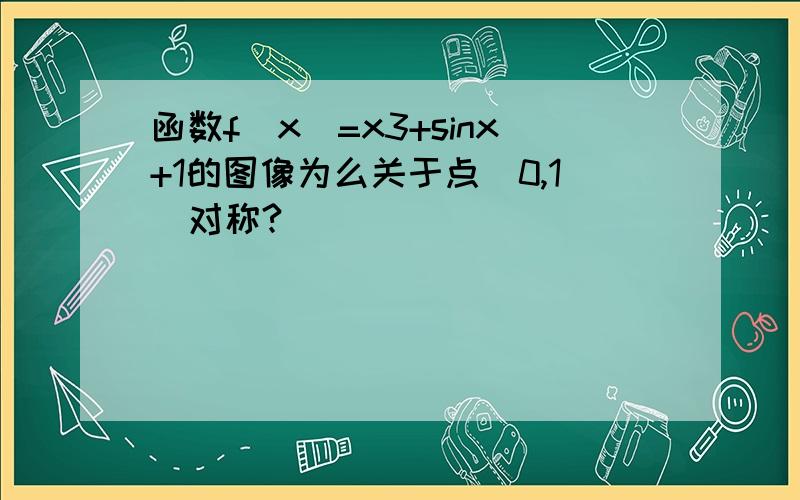 函数f(x)=x3+sinx+1的图像为么关于点（0,1）对称?