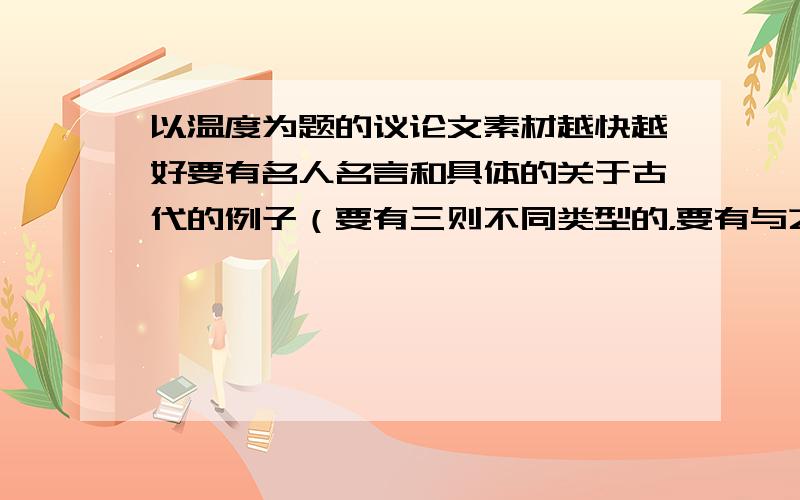 以温度为题的议论文素材越快越好要有名人名言和具体的关于古代的例子（要有三则不同类型的，要有与之相联系的名人名言，不许抄袭）