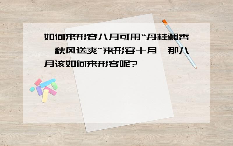 如何来形容八月可用“丹桂飘香,秋风送爽”来形容十月,那八月该如何来形容呢?