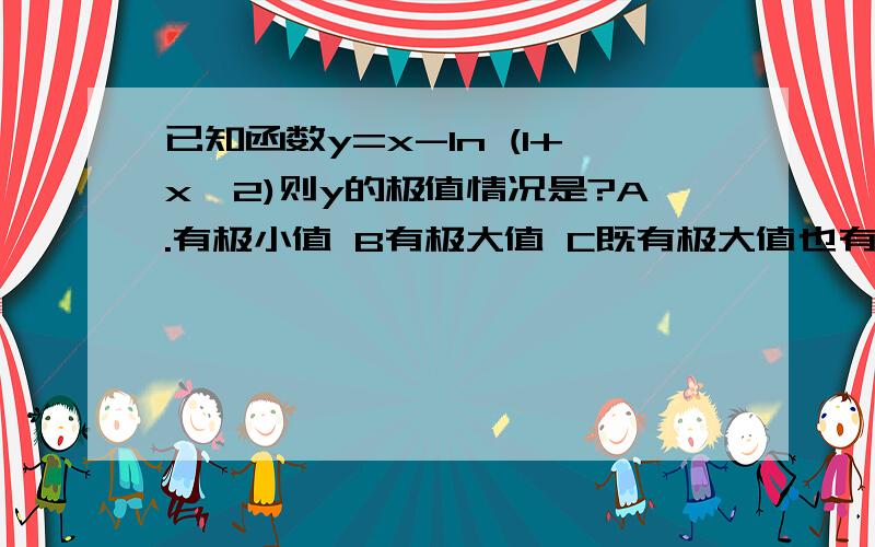 已知函数y=x-ln (1+x^2)则y的极值情况是?A.有极小值 B有极大值 C既有极大值也有极小值 D无极值 答案是D这是为什么啊?感激不尽