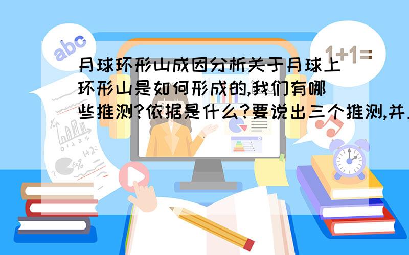 月球环形山成因分析关于月球上环形山是如何形成的,我们有哪些推测?依据是什么?要说出三个推测,并且每个都要有对应的依据,谢谢了```