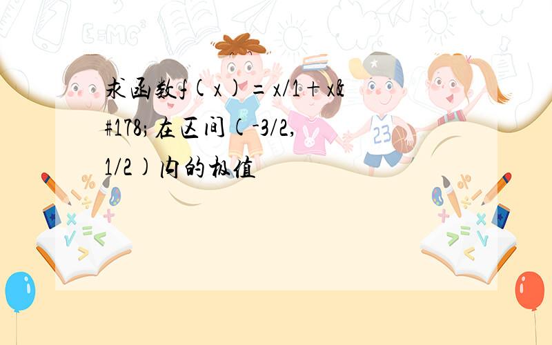 求函数f(x)=x/1+x²在区间(-3/2,1/2)内的极值