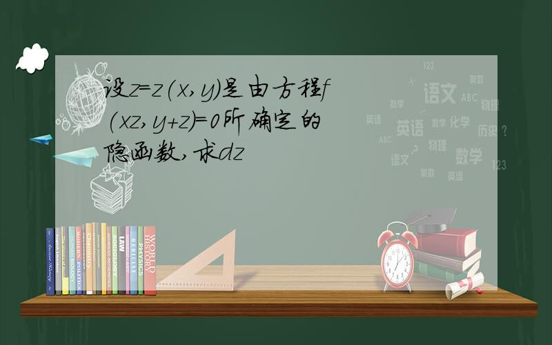 设z=z(x,y)是由方程f(xz,y+z)=0所确定的隐函数,求dz